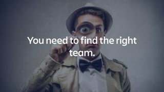 You need to find the right
team.
 