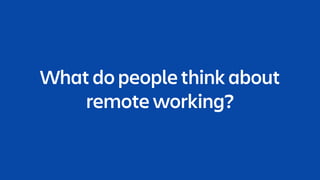What do people think about
remote working?
 