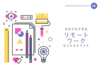 だれでもできる
リモートワークヒントとメリット
NBNOMADO-BUROGU.COM/JP
 