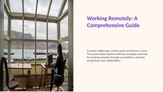 Working Remotely: A
Comprehensive Guide
In today's digital age, remote work has become a norm.
This presentation explores effective strategies and tools
for working remotely through our platform, ensuring
productivity and collaboration.
 
