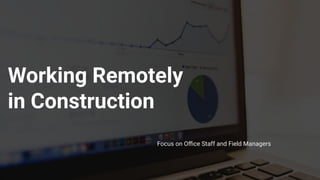 Working Remotely
in Construction
Focus on Oﬃce Staff and Field Managers
 