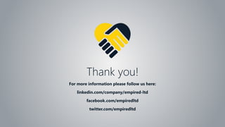 For more information please follow us here:
linkedin.com/company/empired-ltd
facebook.com/empiredltd
twitter.com/empiredltd
Thank you!
 