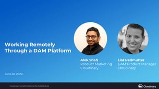 Cloudinary Internal/Confidential: Do Not Distribute
Alok Shah
Product Marketing
Cloudinary
Liat Perlmutter
DAM Product Manager
Cloudinary
June 10, 2020
Working Remotely
Through a DAM Platform
 