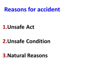 Reasons for accident
1.Unsafe Act
2.Unsafe Condition
3.Natural Reasons
 