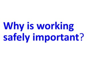 Why is working
safely important?
 