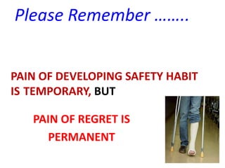 Please Remember ……..
PAIN OF DEVELOPING SAFETY HABIT
IS TEMPORARY, BUT
PAIN OF REGRET IS
PERMANENT
 
