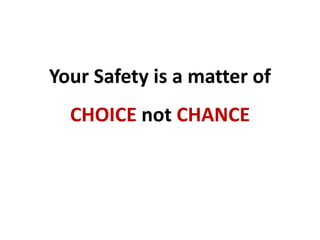 Your Safety is a matter of
CHOICE not CHANCE
 