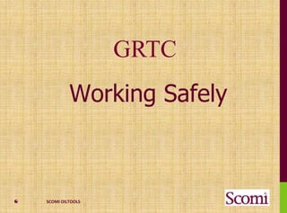 SCOMI OILTOOLS
Working Safely
GRTC
 