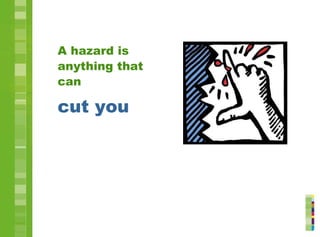 A hazard is
anything that
can
cut you
 