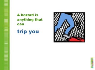 A hazard is
anything that
can
trip you
 