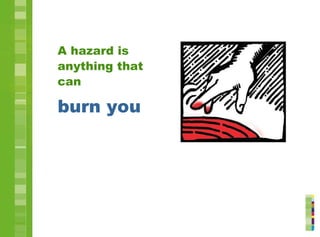 A hazard is
anything that
can
burn you
 