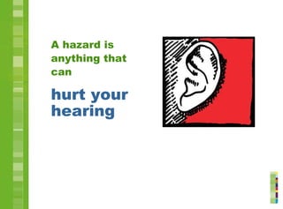 hurt your
hearing
A hazard is
anything that
can
 