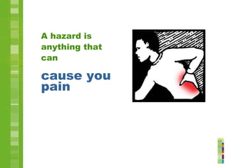 A hazard is
anything that
can
cause you
pain
 