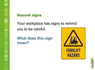 Hazard signs
Your workplace has signs to remind
you to be careful.
What does this sign
mean?
 