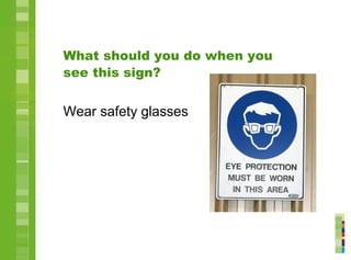What should you do when you
see this sign?
Wear safety glasses
 