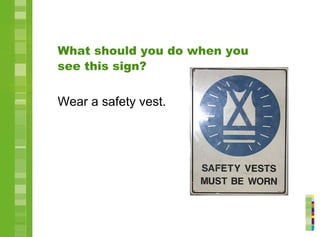What should you do when you
see this sign?
Wear a safety vest.
 