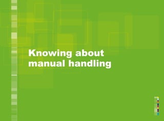 Knowing about
manual handling
 