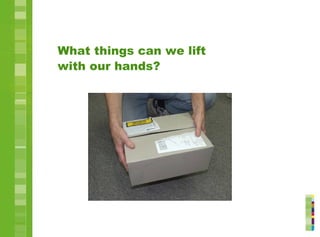 What things can we lift
with our hands?
 