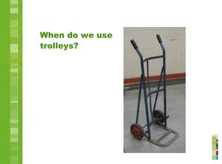 When do we use
trolleys?
 