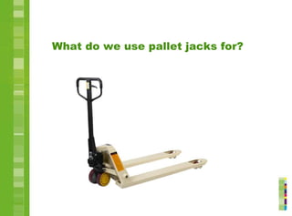 What do we use pallet jacks for?
 