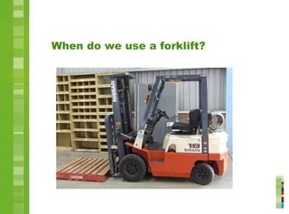 When do we use a forklift?
 