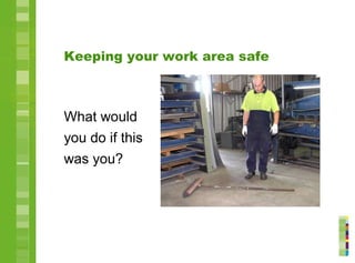 Keeping your work area safe
What would
you do if this
was you?
 