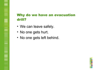 Why do we have an evacuation
drill?
• We can leave safely.
• No one gets hurt.
• No one gets left behind.
 