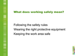 What does working safely mean?
Following the safety rules
Wearing the right protective equipment
Keeping the work area safe
 