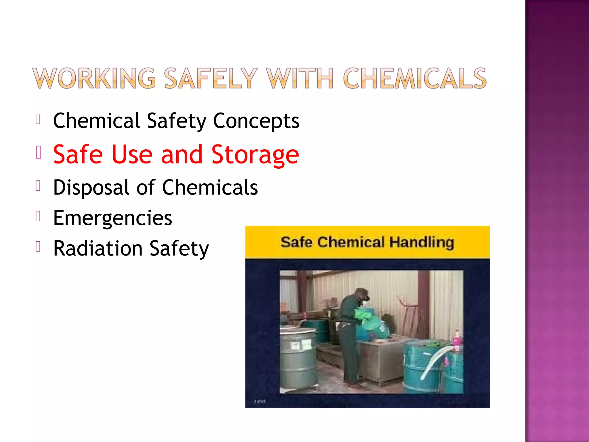  Chemical Safety Concepts 
 Safe Use and Storage 
 Disposal of Chemicals 
 Emergencies 
 Radiation Safety 
 
