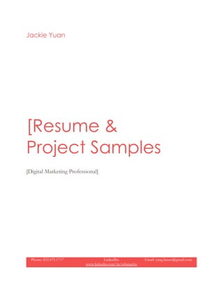 Jackie Yuan
[Resume &
Project Samples
[Digital Marketing Professional]
Phone: 832.475.1717 LinkedIn:
www.linkedin.com/in/mbajackie
Email: yang.bauer@gmail.com
 
