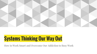 Systems Thinking Our Way Out
How to Work Smart and Overcome Our Addiction to Busy Work
 