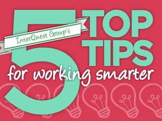 InterQuest Group’s 5 Top Tips
for Working Smarter

 