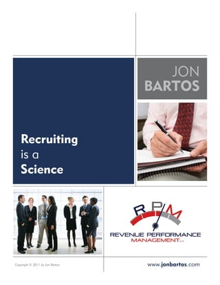 JON
                                 BARTOS


   Recruiting
   is a
   Science




Copyright © 2011 by Jon Bartos   www.jonbartos.com
 