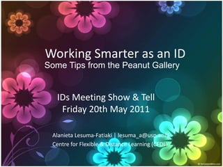 Working Smarter as an ID
Some Tips from the Peanut Gallery


   IDs Meeting Show & Tell
    Friday 20th May 2011

 Alanieta Lesuma-Fatiaki | lesuma_a@usp.ac.fj
 Centre for Flexible & Distance Learning (CFDL)
 
