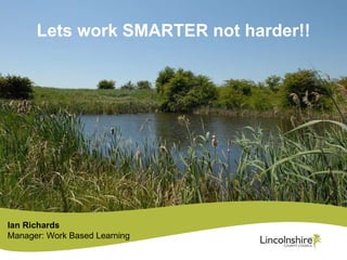 Lets work SMARTER not harder!! Ian Richards Manager: Work Based Learning 