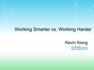 Working Smarter vs. Working Harder

                      Kevin Xiong
                        @btkxcn
 