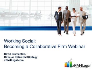 Working Social:
Becoming a Collaborative Firm Webinar
David Blumentals
Director CRM/xRM Strategy
xRM4Legal.com
 