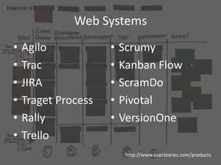 Web Systems
•   Agilo            •   Scrumy
•   Trac             •   Kanban Flow
•   JIRA             •   ScramDo
•   Traget Process   •   Pivotal
•   Rally            •   VersionOne
•   Trello
                          http://www.userstories.com/products
 