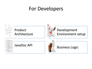 For Developers


Product             Development
Architecture        Environment setup


JavaDoc API
                    Business Logic
 