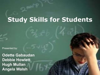 E
  VStudy Skills   for Students
  A
  L
  U
  A
  T
Presented by:
  I
  O
Odette Gabaudan
  N
Debbie Howlett
Hugh Mullan
Angela Walsh
 