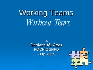 Working Teams  By: Ghaiath M. Abas FMOH-DGHPD July, 2006 Without Tears 