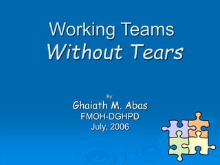 Working Teams
By:
Ghaiath M. Abas
FMOH-DGHPD
July, 2006
Without Tears
 