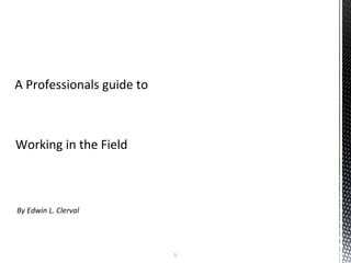 By Edwin L. Clerval
Working in the Field
A Professionals guide to
1
 