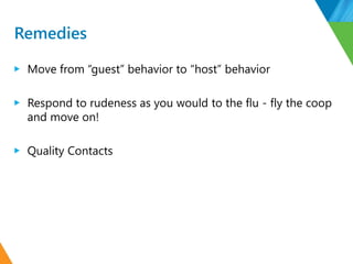 Remedies
▶ Move from “guest” behavior to “host” behavior
▶ Respond to rudeness as you would to the flu - fly the coop
and ...