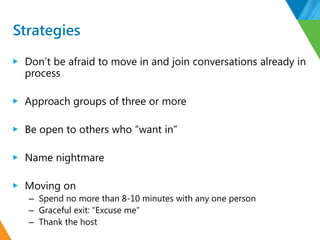Strategies
▶ Don’t be afraid to move in and join conversations already in
process
▶ Approach groups of three or more
▶ Be ...