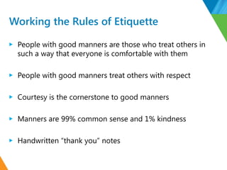 Working the Rules of Etiquette
▶ People with good manners are those who treat others in
such a way that everyone is comfor...
