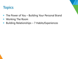 Topics
▶ The Power of You – Building Your Personal Brand
▶ Working The Room
▶ Building Relationships – 7 Habits/Experiences
 