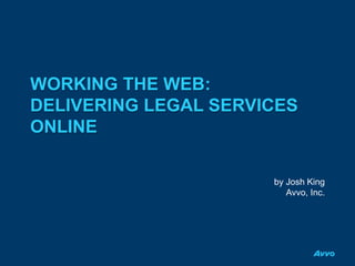 WORKING THE WEB:
DELIVERING LEGAL SERVICES
ONLINE
by Josh King
Avvo, Inc.
 