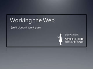   Working the Web (so it doesn’t work you) Brad Kamradt 