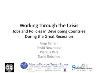 Working through the Crisis
Jobs and Policies in Developing Countries
During the Great Recession
Arup Banerji
David Newhouse
Pierella Paci
David Robalino
 